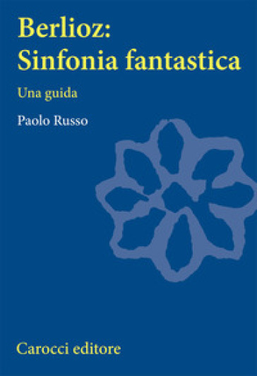 Berlioz: sinfonia fantastica. Una guida - Paolo Russo