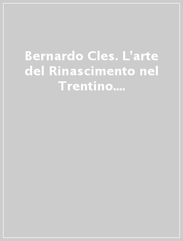 Bernardo Cles. L'arte del Rinascimento nel Trentino. Catalogo della mostra (Trento, 1985)