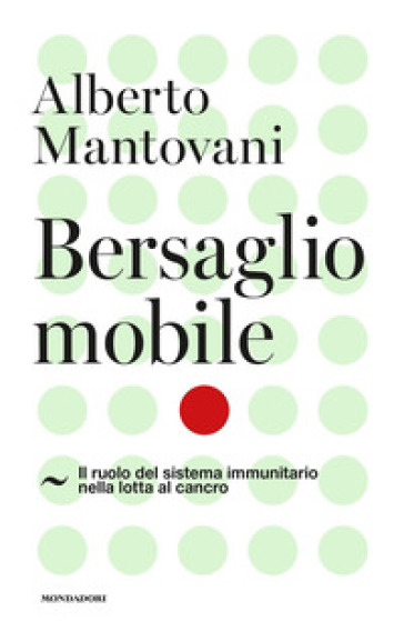Bersaglio mobile. Il ruolo del sistema immunitario nella lotta al cancro - Alberto Mantovani