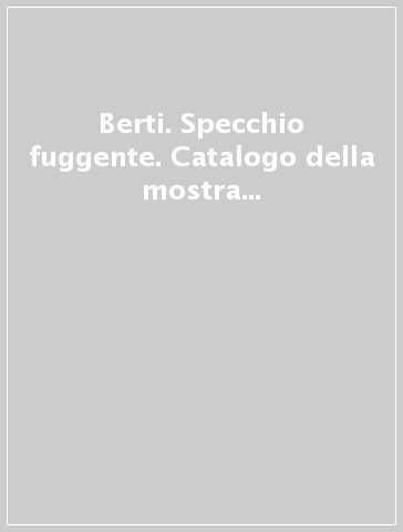 Berti. Specchio fuggente. Catalogo della mostra (Paternò-Carcassonne-Cahors-Parigi-Verona, 1987). Ediz. italiana e francese