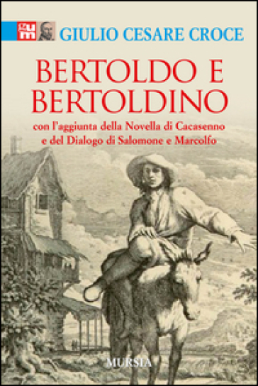 Bertoldo e Bertoldino. Con l'aggiunta della novella di Cacasenno e del dialogo di Salomone e Marcolfo - Giulio C. Croce
