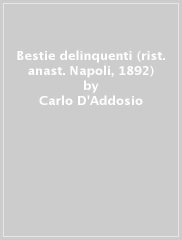 Bestie delinquenti (rist. anast. Napoli, 1892) - Carlo D