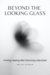 Beyond the Looking Glass Finding Healing After Divorcing a Narcissist