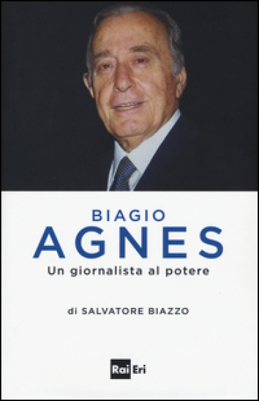 Biagio Agnes un giornalista al potere - Salvatore Biazzo