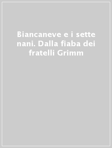 Biancaneve e i sette nani. Dalla fiaba dei fratelli Grimm