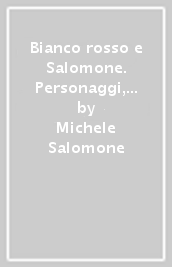 Bianco rosso e Salomone. Personaggi, fatti, storie, aneddoti e verità poco conosciute raccontate senza veli