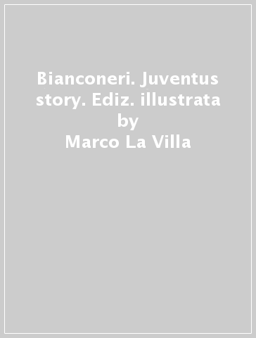 Bianconeri. Juventus story. Ediz. illustrata - Marco La Villa - Mauro La Villa