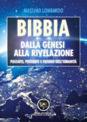 Bibbia: Dalla Genesi alla Rivelazione. Passato, presente e futuro dell umanità