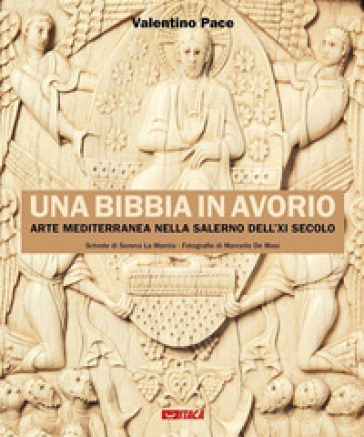 Una Bibbia in avorio. Arte mediterranea nella Salerno dell'XI secolo. Ediz. illustrata - Valentino Pace