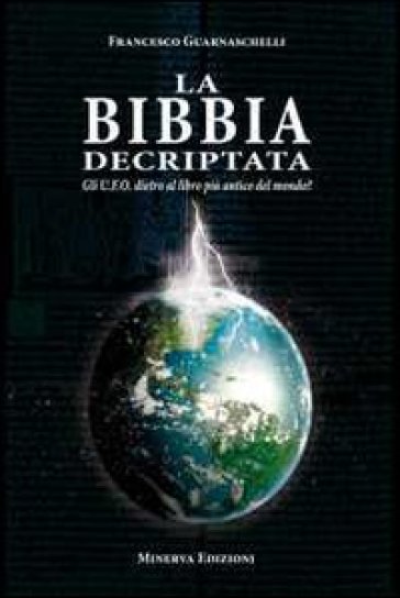 La Bibbia decriptata. Gli U.F.O. dietro al libro più antico del mondo? - Francesco Guarnaschelli