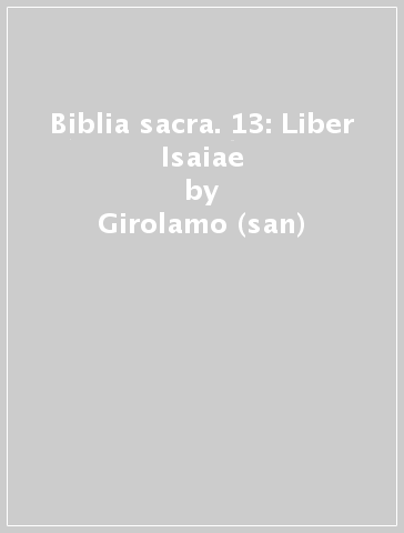 Biblia sacra. 13: Liber Isaiae - Girolamo (san) - Gerolamo(Santo)