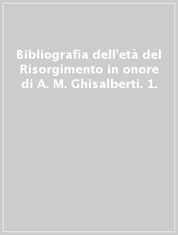 Bibliografia dell'età del Risorgimento in onore di A. M. Ghisalberti. 1.