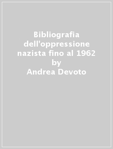 Bibliografia dell'oppressione nazista fino al 1962 - Andrea Devoto