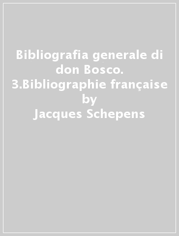 Bibliografia generale di don Bosco. 3.Bibliographie française - Jacques Schepens