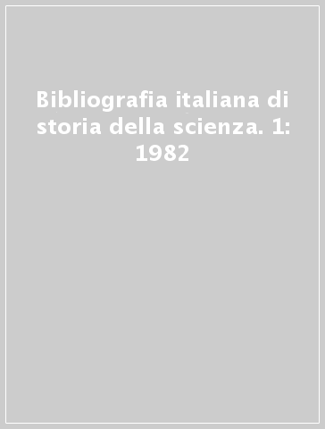 Bibliografia italiana di storia della scienza. 1: 1982