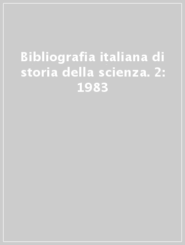 Bibliografia italiana di storia della scienza. 2: 1983