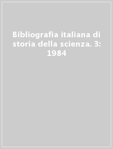 Bibliografia italiana di storia della scienza. 3: 1984