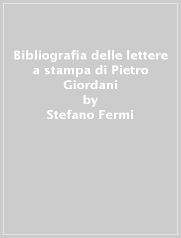 Bibliografia delle lettere a stampa di Pietro Giordani - Stefano Fermi