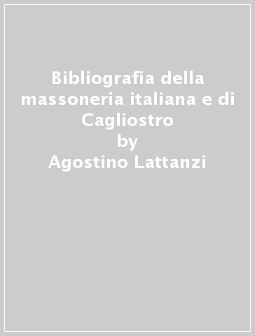 Bibliografia della massoneria italiana e di Cagliostro - Agostino Lattanzi