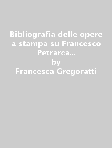 Bibliografia delle opere a stampa su Francesco Petrarca nella Biblioteca civica «Attilio Hortis» di Trieste - Francesca Gregoratti