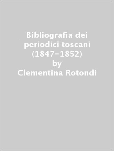 Bibliografia dei periodici toscani (1847-1852) - Clementina Rotondi