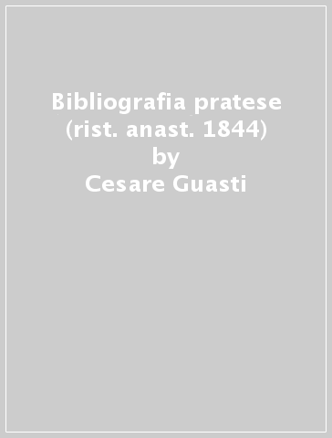 Bibliografia pratese (rist. anast. 1844) - Cesare Guasti