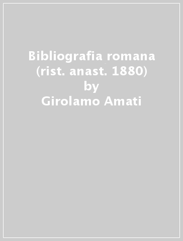 Bibliografia romana (rist. anast. 1880) - Girolamo Amati
