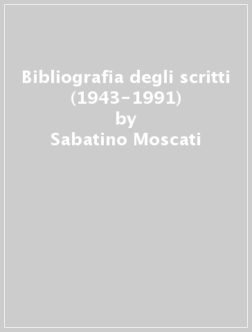 Bibliografia degli scritti (1943-1991) - Sabatino Moscati