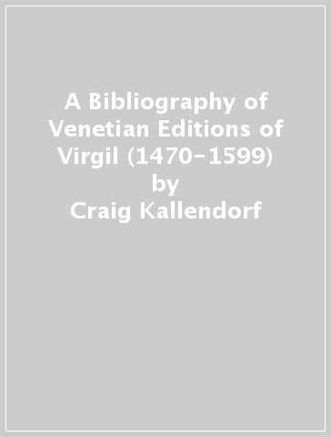 A Bibliography of Venetian Editions of Virgil (1470-1599) - Craig Kallendorf