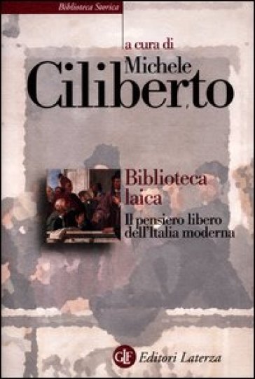Biblioteca laica. Il pensiero libero dell'Italia moderna - Michele Ciliberto