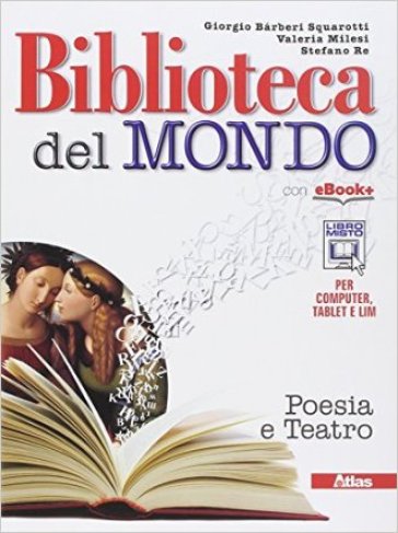 Biblioteca del mondo. Poesia e teatro. Per le Scuole superiori. Con e-book. Con espansione online - Giorgio Barberi Squarotti - Stefano Re - Valeria Milesi