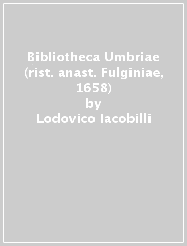 Bibliotheca Umbriae (rist. anast. Fulginiae, 1658) - Lodovico Iacobilli