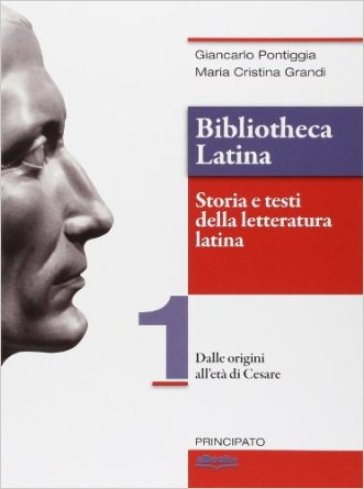 Bibliotheca latina. Storia e testi della letteratura latina. Per le Scuole superiori. Con e-book. Con espansione online. Vol. 1: Dalle origini all'età di Cesare - Giancarlo Pontiggia - Maria Cristina Grandi