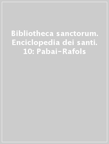 Bibliotheca sanctorum. Enciclopedia dei santi. 10: Pabai-Rafols