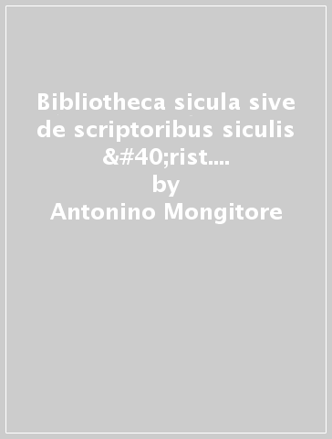 Bibliotheca sicula sive de scriptoribus siculis (rist. anast. Panormi, 1707-1708) - Antonino Mongitore