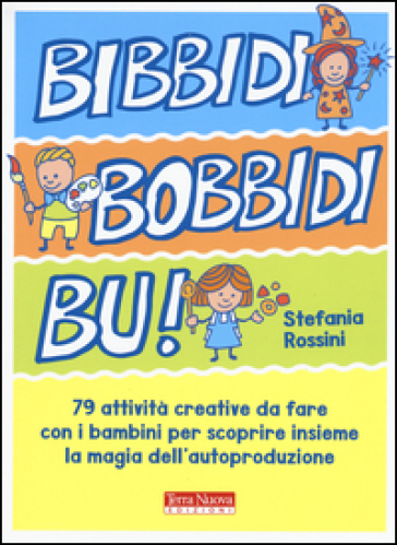 Bidibibodibibù! 79 attività creative da fare con i bambini per scoprire insieme la magia dell'autoproduzione - Stefania Rossini