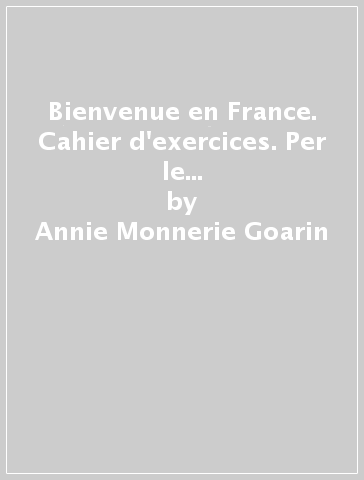 Bienvenue en France. Cahier d'exercices. Per le Scuole superiori. Vol. 2 - Annie Monnerie Goarin - P. Ceuzin - P. Laik