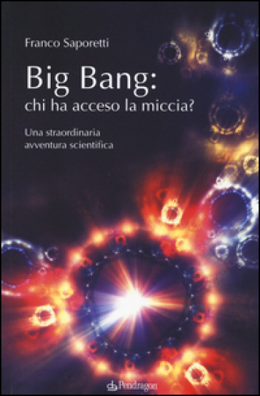 Big Bang: chi ha acceso la miccia? Una straordinaria avventura scientifica - Franco Saporetti