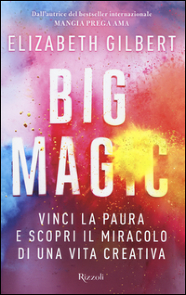 Big Magic. Vinci la paura e scopri il miracolo di una vita creativa - Elizabeth Gilbert