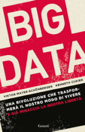 Big data. Una rivoluzione che trasformerà il nostro modo di vivere - e già minaccia la nostra libertà