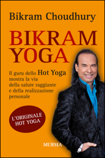 Bikram yoga. Il guru dello Hot Yoga mostra la via della salute raggiante e della realizzazione personale - Bikram Choudhury