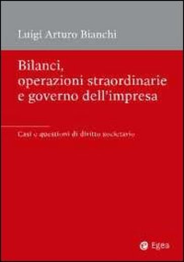 Bilanci, operazioni straordinarie e governo dell'impresa. Casi e questioni di diritto societario - Luigi Arturo Bianchi