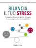 Bilancia il tuo stress. Una guida efficace per gestire al meglio le tue energie e ritrovare l equilibrio