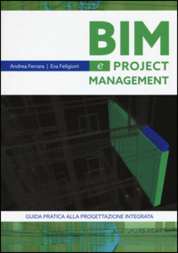 Bim e project management. Guida pratica alla progettazione integrata - Andrea Ferrara - Eva Feligioni