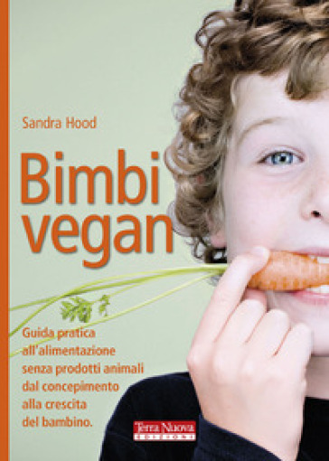 Bimbi vegan. Guida pratica all'alimentazione senza prodotti animali dal concepimento alla crescita del bambino - Sandra Hood