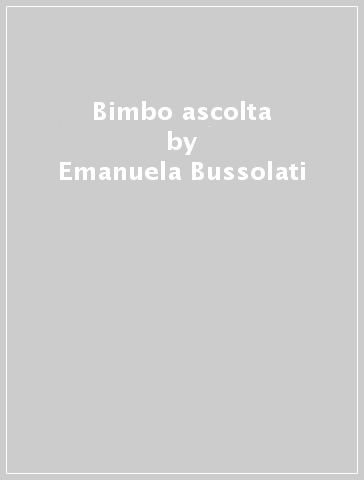 Bimbo ascolta - Emanuela Bussolati - Francesca Crovara