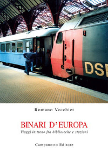 Binari d'Europa. Viaggi in treno fra biblioteche e stazioni - Romano Vecchiet