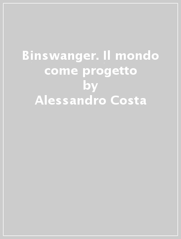 Binswanger. Il mondo come progetto - Alessandro Costa