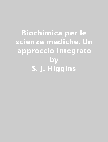 Biochimica per le scienze mediche. Un approccio integrato - S. J. Higgins - A. J. Turner - E. J. Wood