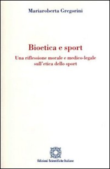 Bioetica e sport. Una riflessione morale e medico-legale sull'etica dello sport - Mariaroberta Gregorini